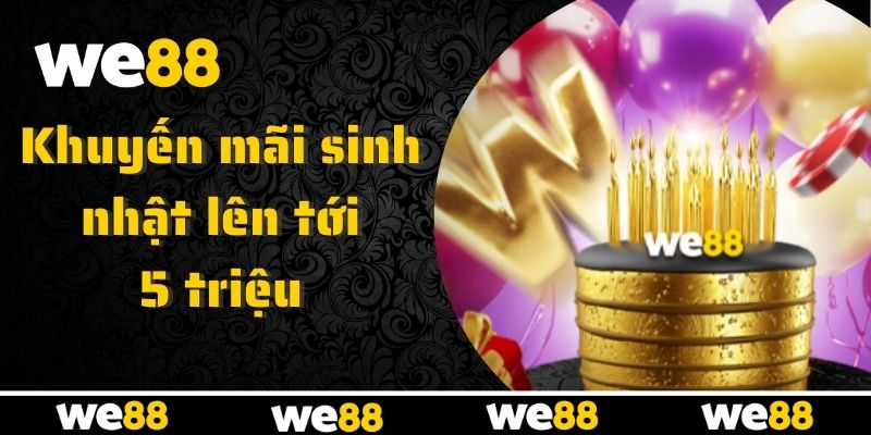 WE88 tung ưu đãi sinh nhật lên tới 5 triệu cực hấp dẫn