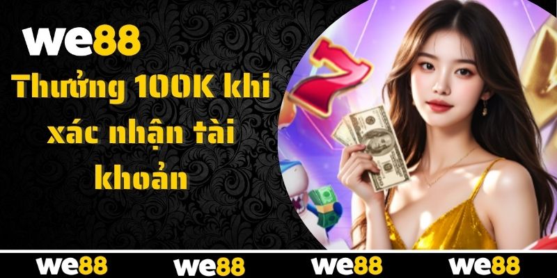 Nhận ngay thưởng 100K khi xác minh tài khoản WE88